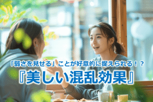 「弱さを見せる」ことが好意的に捉えられる！？『美しい混乱効果』