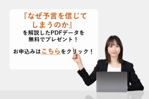 『人が予言を信じるメカニズム』を解説したPDFデータを無料でプレゼント！