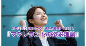 人を仕事に駆り立てる「4つの動機」とは！？『マクレランドの欲求理論』