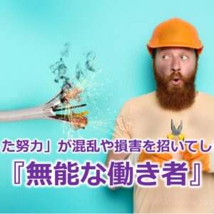 「間違った努力」が混乱や損害を招いてしまう！？『無能な働き者』