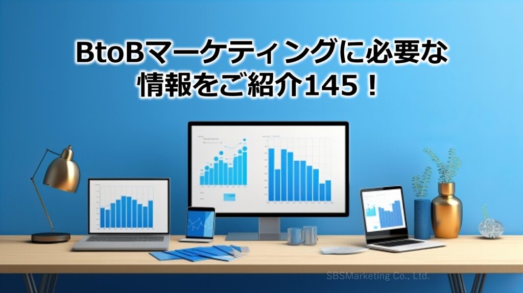 BtoBマーケティングに必要な情報をご紹介145！