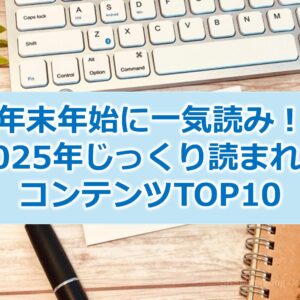 年末年始に一気読み！2025年じっくり読まれたコンテンツTOP10
