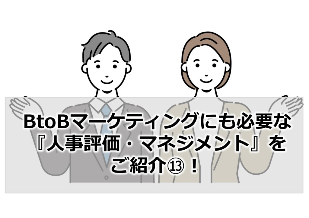 BtoBマーケティングにも必要な『人事評価・マネジメント』をご紹介⑬！