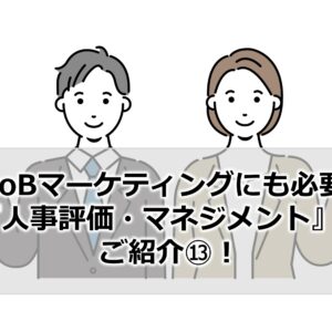 BtoBマーケティングにも必要な『人事評価・マネジメント』をご紹介⑬！
