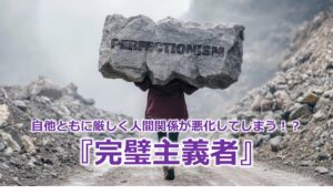 自他ともに厳しく人間関係が悪化してしまう!?『完璧主義者』