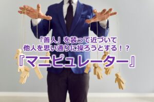 「善人」を装って近づいて他人を思い通りに操ろうとする!?『マニピュレーター』