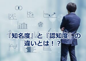 『知名度』と『認知度』の違いとは！？