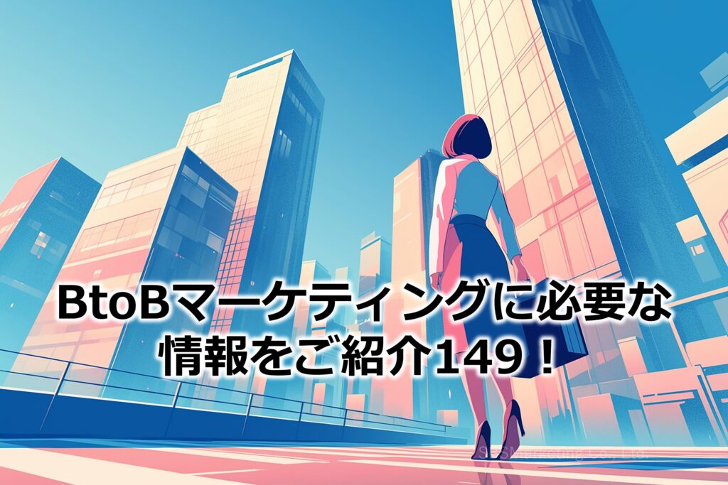 BtoBマーケティングに必要な情報をご紹介149！