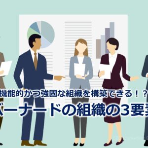 機能的かつ強固な組織を構築できる！？『バーナードの組織の3要素』