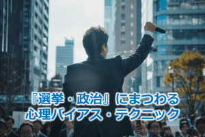 『選挙・政治』にまつわる心理バイアス・テクニック