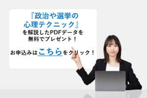 『政治や選挙の心理テクニック』』を解説したPDFデータを無料でプレゼント！