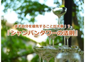 まず自分を優先することが大事！？『シャンパンタワーの法則』