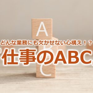 どんな業務にも欠かせない心構え！？『仕事のABC』