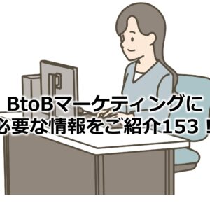 BtoBマーケティングに必要な情報をご紹介153！