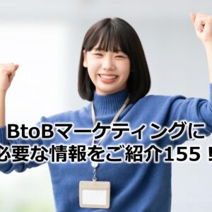 BtoBマーケティングに必要な情報をご紹介155！