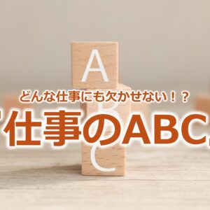 どんな仕事にも欠かせない！？『仕事のABC』