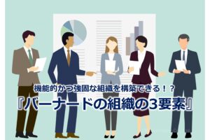 機能的かつ強固な組織を構築できる!?『バーナードの組織の3要素』