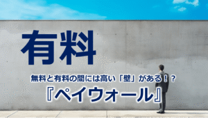 無料と有料の間には高い「壁」がある！？『ペイウォール』