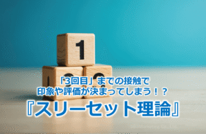 「3回目」までの接触で印象や評価が決まってしまう！？『スリーセット理論』