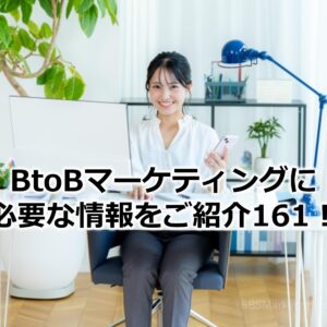 BtoBマーケティングに必要な情報をご紹介161！