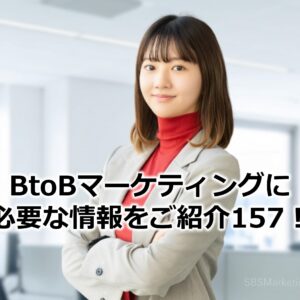 BtoBマーケティングに必要な情報をご紹介157！