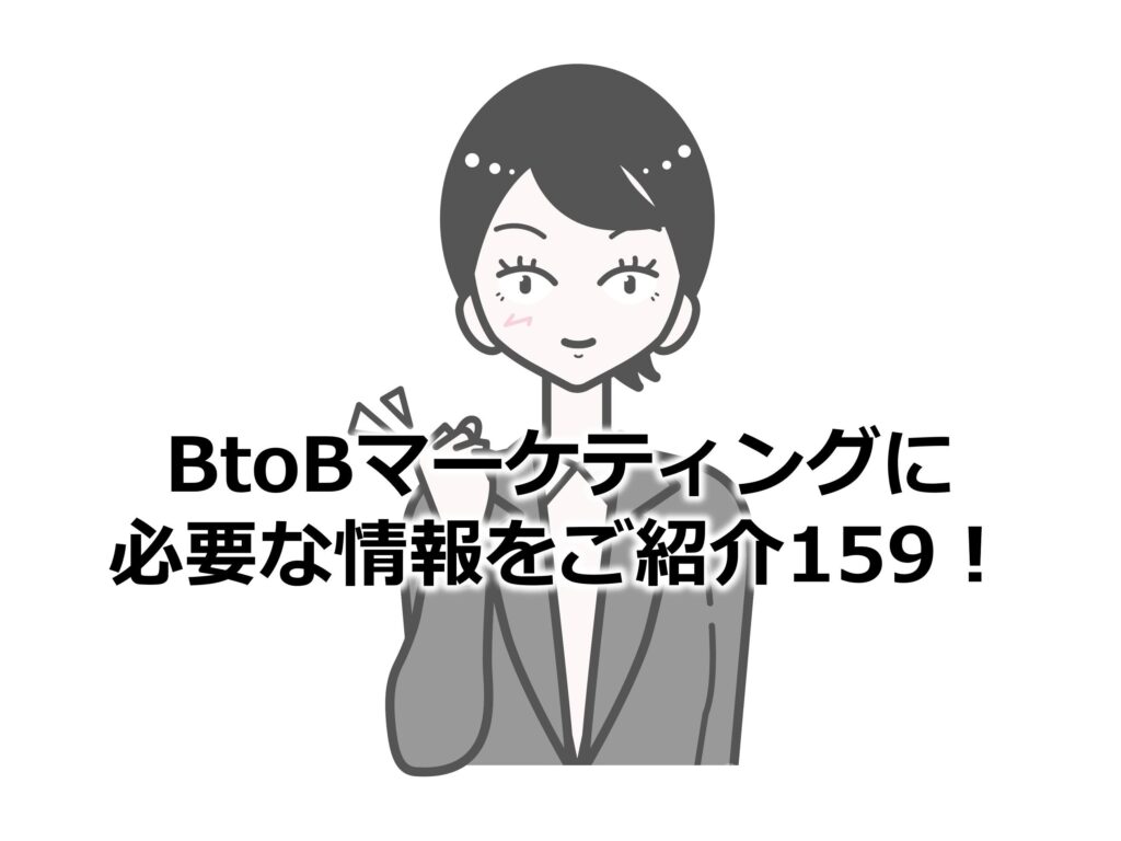 BtoBマーケティングに必要な情報をご紹介159！