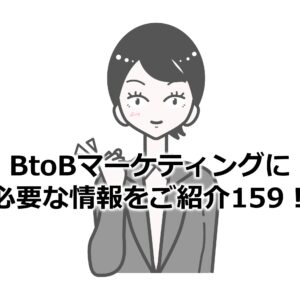 BtoBマーケティングに必要な情報をご紹介159！