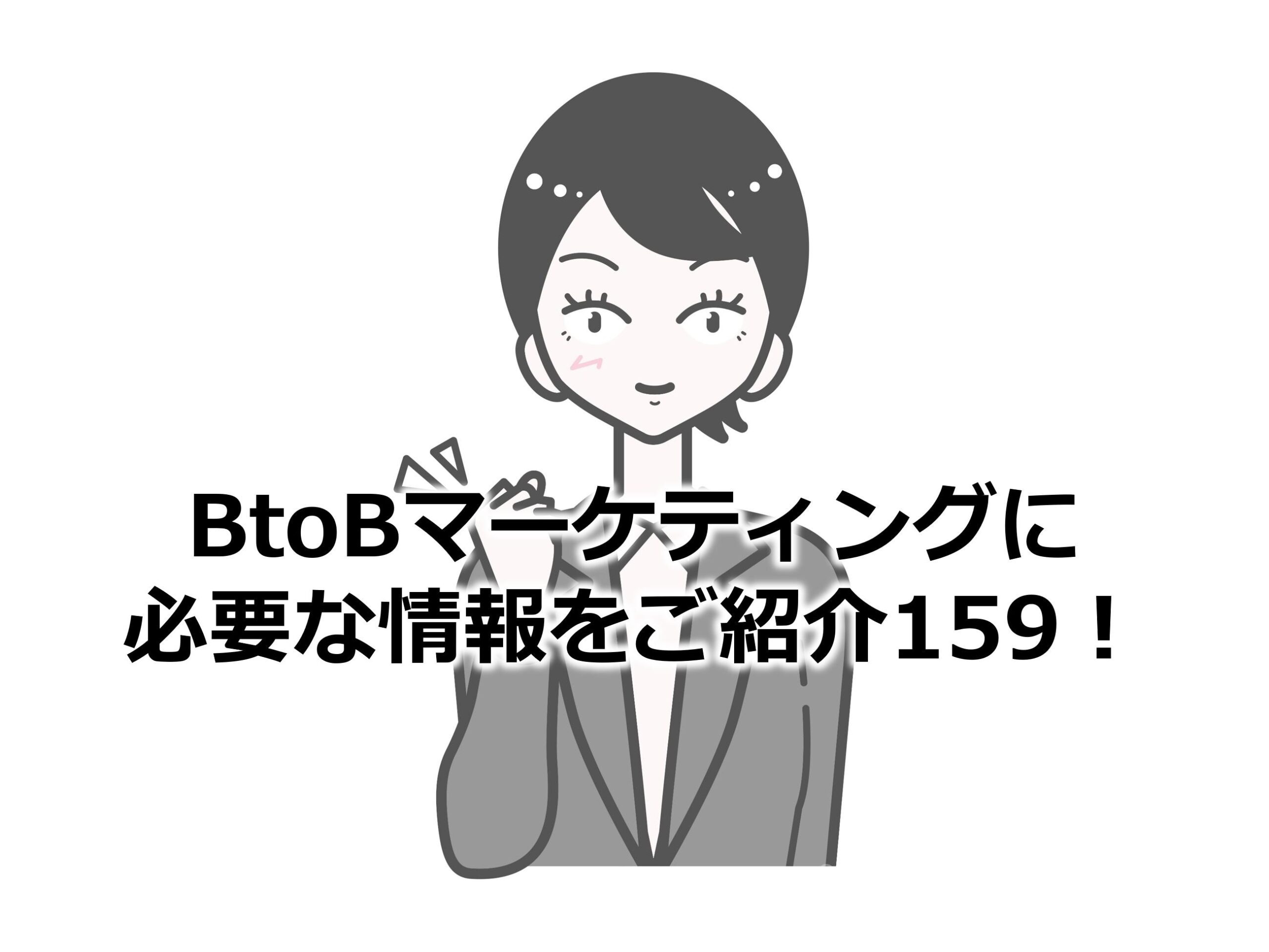 BtoBマーケティングに必要な情報をご紹介159！