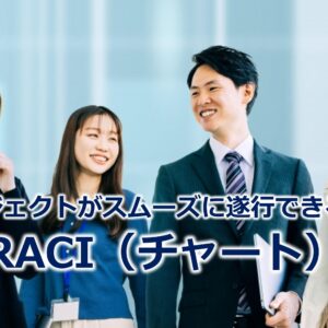 プロジェクトがスムーズに遂行できる！？『RACI（チャート）』