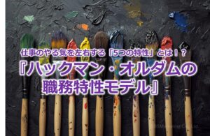 仕事のやる気を左右する「5つの特性」とは！？『ハックマン・オルダムの職務特性モデル』