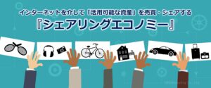 インターネットを介して「活用可能な資産」を売買・シェアする『シェアリングエコノミー』