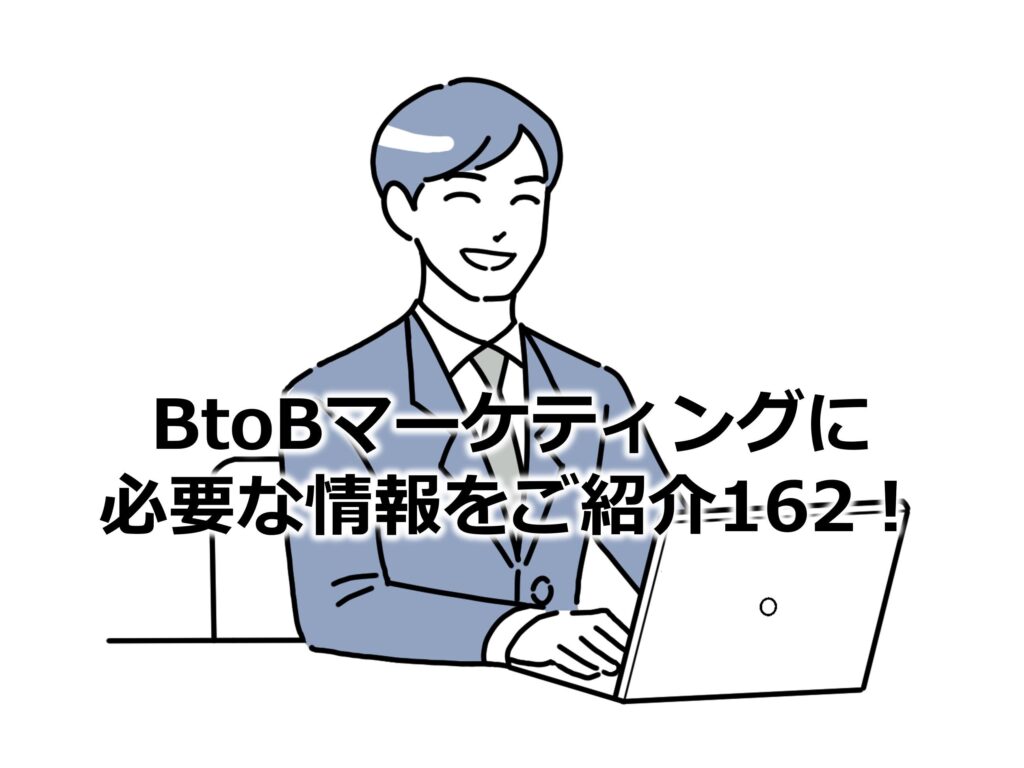BtoBマーケティングに必要な情報をご紹介162！