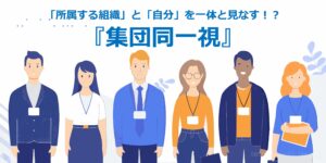「所属する組織」と「自分」を一体と見なす！？『集団同一視』