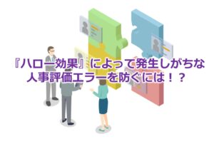 『ハロー効果』によって発生しがちな人事評価エラーを防ぐには！？