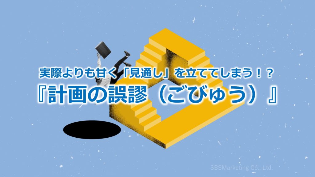 実際よりも甘く「見通し」を立ててしまう！？『計画の誤謬（ごびゅう）』