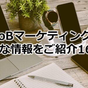 BtoBマーケティングに必要な情報をご紹介166！