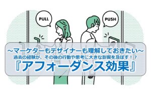 ～マーケターもデザイナーも理解しておきたい～過去の経験が、その後の行動や思考に大きな影響を及ぼす！？『アフォーダンス効果』