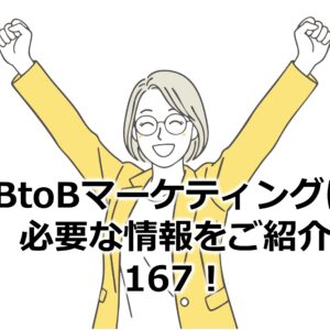 BtoBマーケティングに必要な情報をご紹介167！
