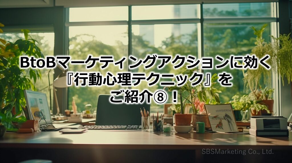 BtoBマーケティングアクションに効く『行動心理テクニック』をご紹介⑧！