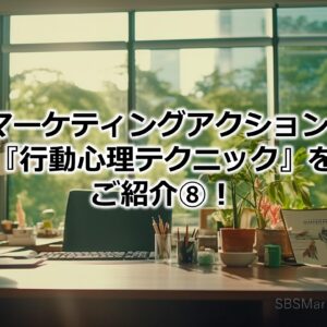 BtoBマーケティングアクションに効く『行動心理テクニック』をご紹介⑧！