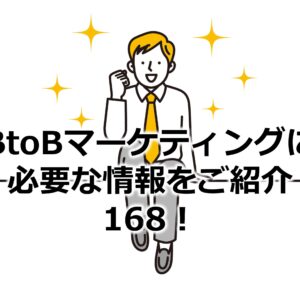 BtoBマーケティングに必要な情報をご紹介168！