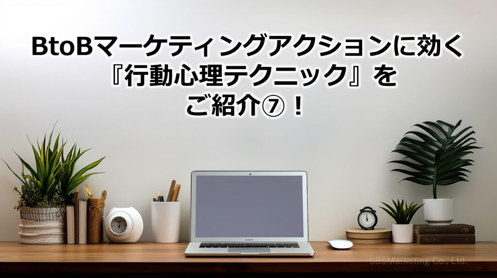 BtoBマーケティングアクションに効く『行動心理テクニック』をご紹介⑦！