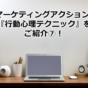 BtoBマーケティングアクションに効く『行動心理テクニック』をご紹介⑦！