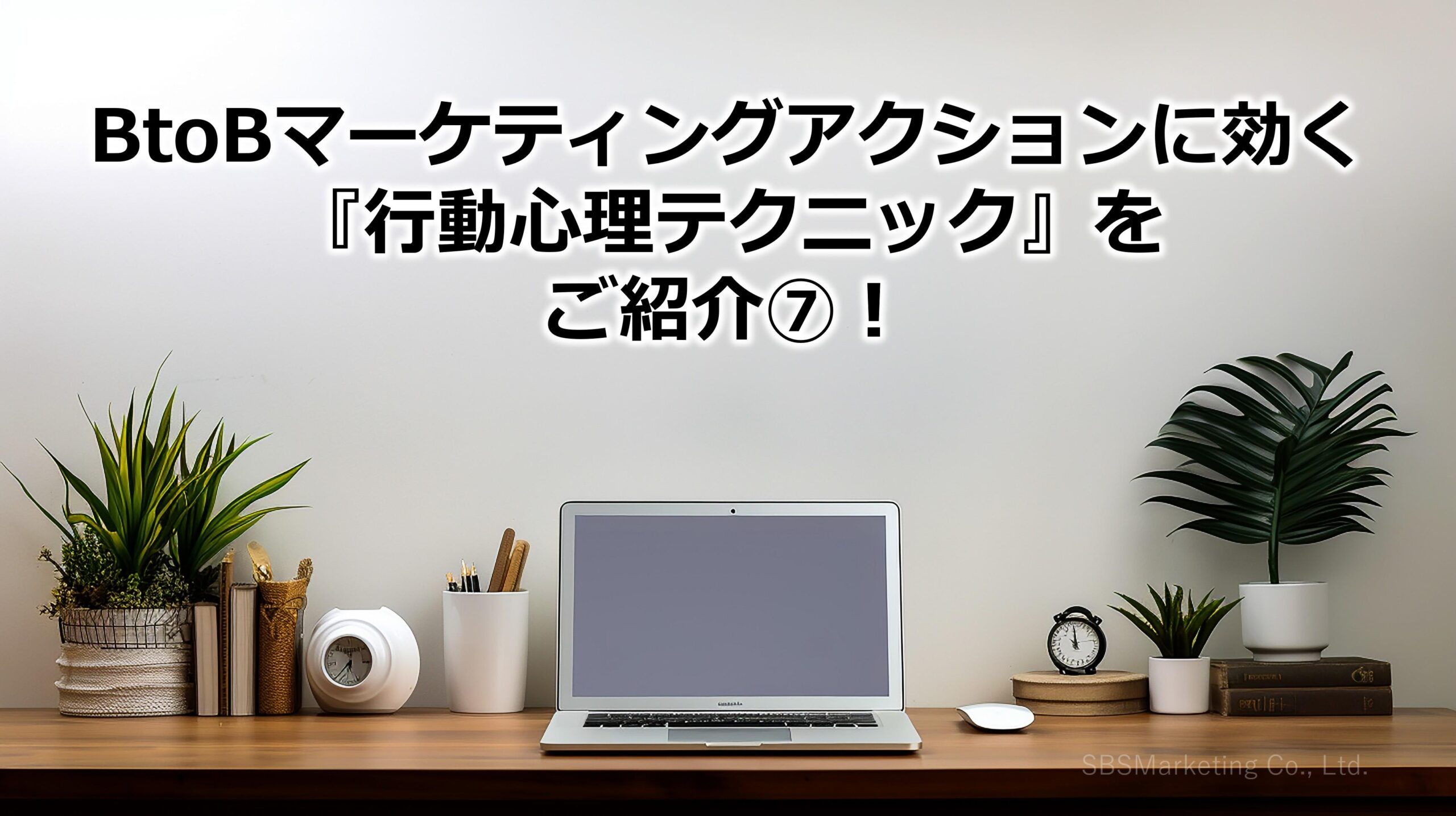 BtoBマーケティングアクションに効く『行動心理テクニック』をご紹介⑦！