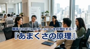 職場でのコミュニケーションを円滑化する！？『あまくさの原理』