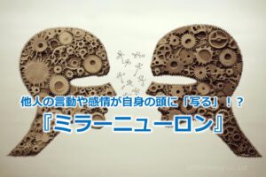 他人の言動や感情が自身の頭に「写る」！？『ミラーニューロン』