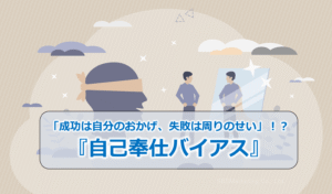 「成功は自分のおかげ、失敗は周りのせい」!?『自己奉仕バイアス』