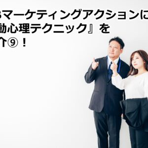 BtoBマーケティングアクションに効く『行動心理テクニック』をご紹介⑨！