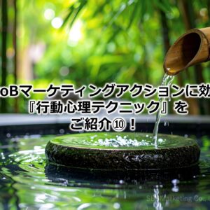 BtoBマーケティングアクションに効く『行動心理テクニック』をご紹介⑩！