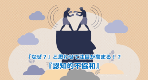 「なぜ？」と思わせて注目が高まる！？『認知的不協和』
